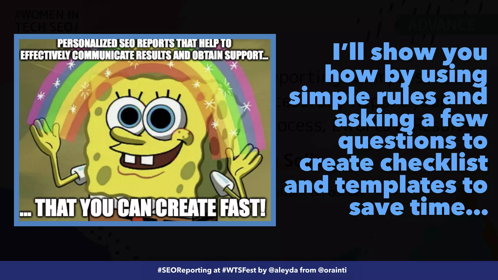 #ecommerceseo at @siteground by @aleyda from @orainti
#SEOReporting at #WTSFest by @aleyda from @orainti
I’ll show you
how by using
simple rules and
asking a few
questions to
create checklist
and templates to
save time…
 