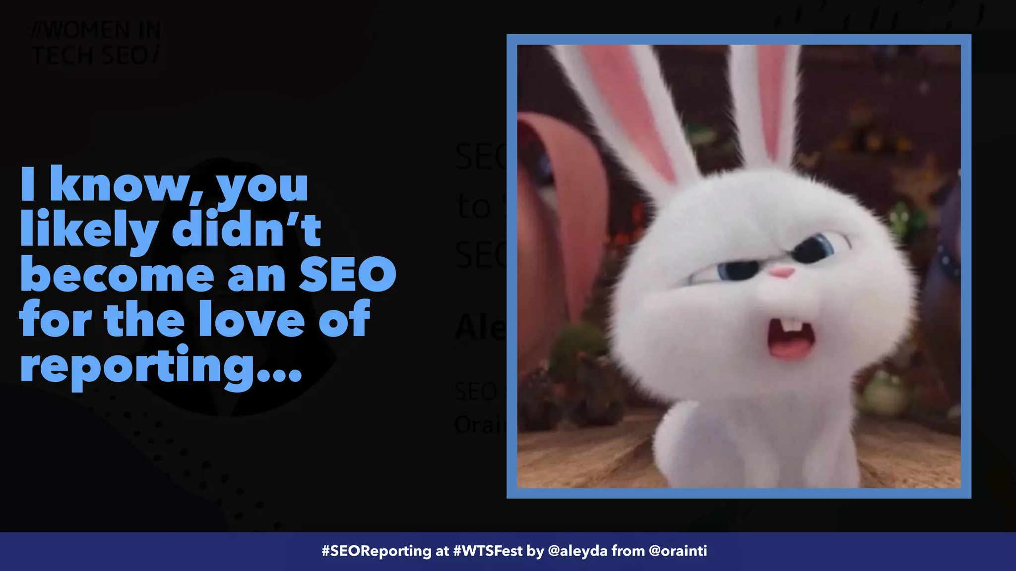 #ecommerceseo at @siteground by @aleyda from @orainti
#SEOReporting at #WTSFest by @aleyda from @orainti
I know, you
likely didn’t
become an SEO
for the love of
reporting…
 