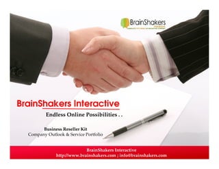 BrainShakers Interactive
http://www.brainshakers.com ; info@brainshakers.com
BrainShakers Interactive
Endless Online Possibilities . .
Business Reseller KitBusiness Reseller Kit
Company Outlook & Service Portfolio
 