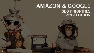 AMAZON & GOOGLE
SEO PRIORITIES
2017 EDITION
 