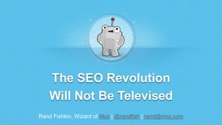 Rand Fishkin, Wizard of Moz | @randfish | rand@moz.com
The SEO Revolution
Will Not Be Televised
 
