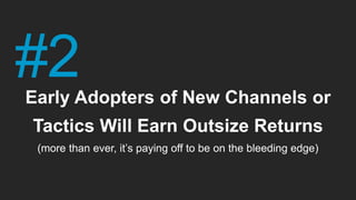 Early Adopters of New Channels or
Tactics Will Earn Outsize Returns
(more than ever, it’s paying off to be on the bleeding...