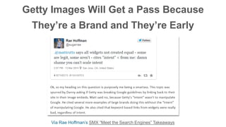 Getty Images Will Get a Pass Because
They’re a Brand and They’re Early
Via Rae Hoffman’s SMX “Meet the Search Engines” Tak...