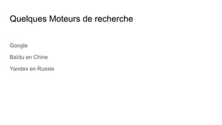 Quelques Moteurs de recherche
Google
Baïdu en Chine
Yandex en Russie
 