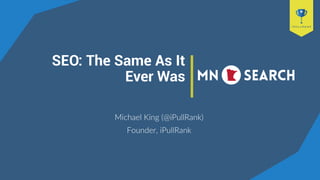 SEO: The Same As It
Ever Was
Michael King (@iPullRank)
Founder, iPullRank
 