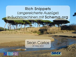 Rich Snippets
      (angereicherte Auszüge)
in Suchmaschinen mit Schema.org




         Sean Carlos
               29. März 2012


          ©2012 Sean Carlos - Antezeta   1/30
 
