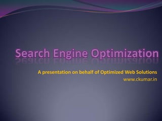 Search Engine Optimization A presentation on behalf of Optimized Web Solutions www.ckumar.in 
