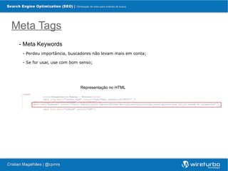 Meta Tags
 - Meta Keywords
  - Perdeu importância, buscadores não levam mais em conta;

  - Se for usar, use com bom senso;




                             Representação no HTML
 