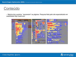 Conteúdo
 - Maioria dos usuários “escaneiam” as páginas. Pesquisa feita pelo site especializado em
 usabilidade http://useit.com
 