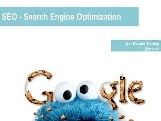 SEO - Search Engine Optimization por Renata Tibiriçá @renatatr 
