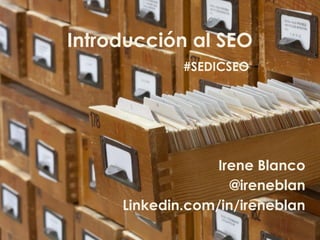 Introducción al SEO
Irene Blanco
@ireneblan
Linkedin.com/in/ireneblan
#SEDICSEO
 