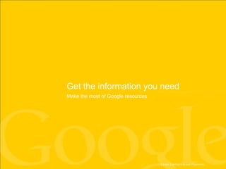 Get the information you need Make the most of Google resources 