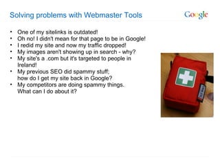 Solving problems with Webmaster Tools <ul><ul><li>One of my sitelinks is outdated! </li></ul></ul><ul><ul><li>Oh no! I did...