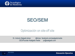 SEO/SEM
Optimización on site-off site
Dr. Antonio Salgado leiner @droso facebook.com/asalgadomedia
CEO/Founder Asalgado media yo@asalgado.com
0
SEO/SEM
 