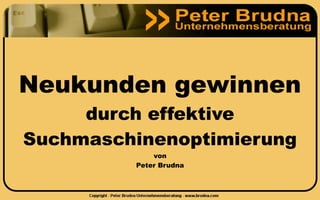Neukunden gewinnen
     durch effektive
Suchmaschinenoptimierung
             von
         Peter Brudna
 