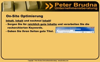 On-Site Optimierung
Inhalt, Inhalt und nochmal Inhalt!
- Sorgen Sie für reichlich gute Inhalte und verarbeiten Sie die
  recherchierten Keywords.
- Geben Sie Ihren Seiten gute Titel.
 