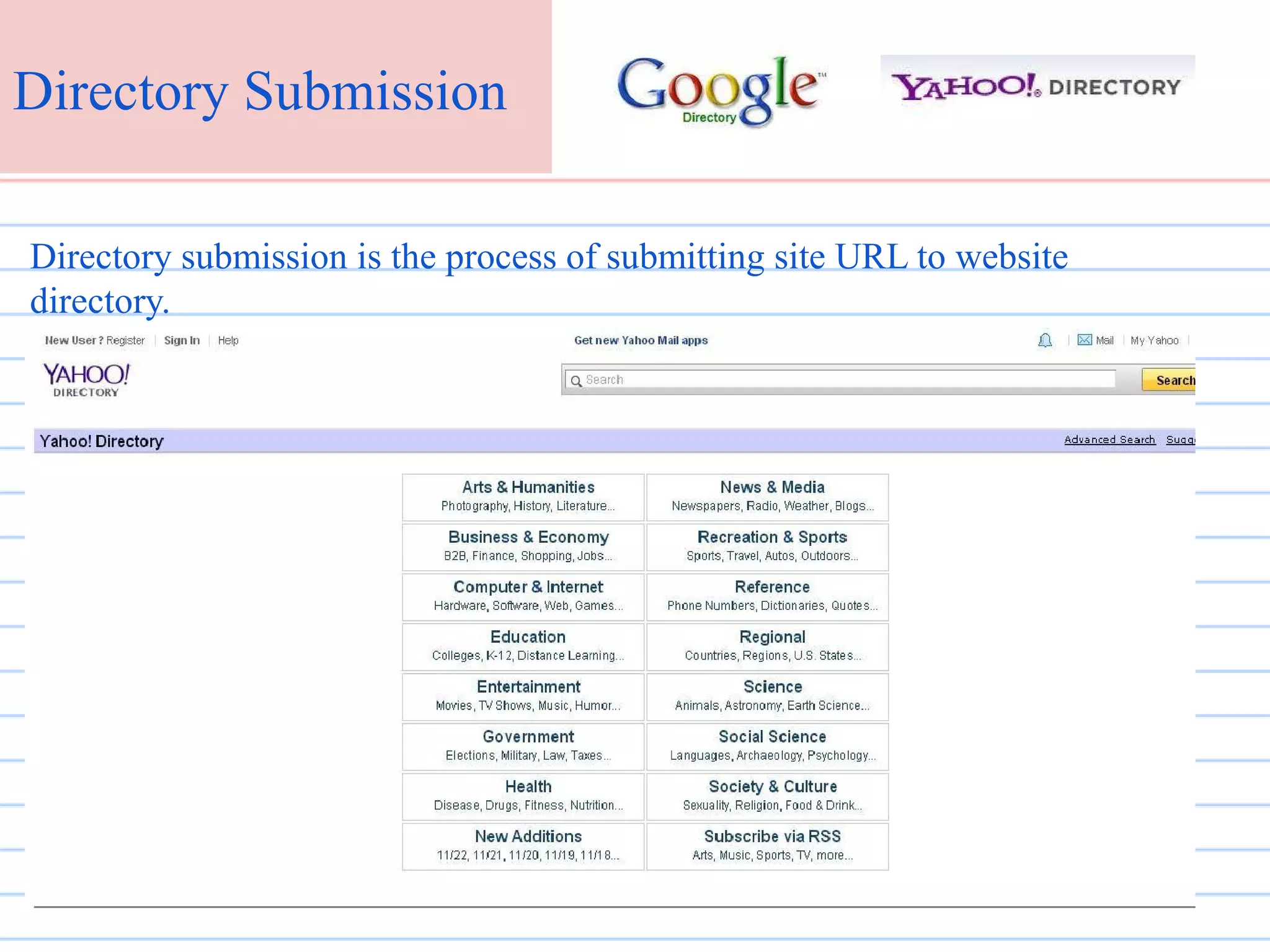 Directory Submission
Directory submission is the process of submitting site URL to website
directory.

 