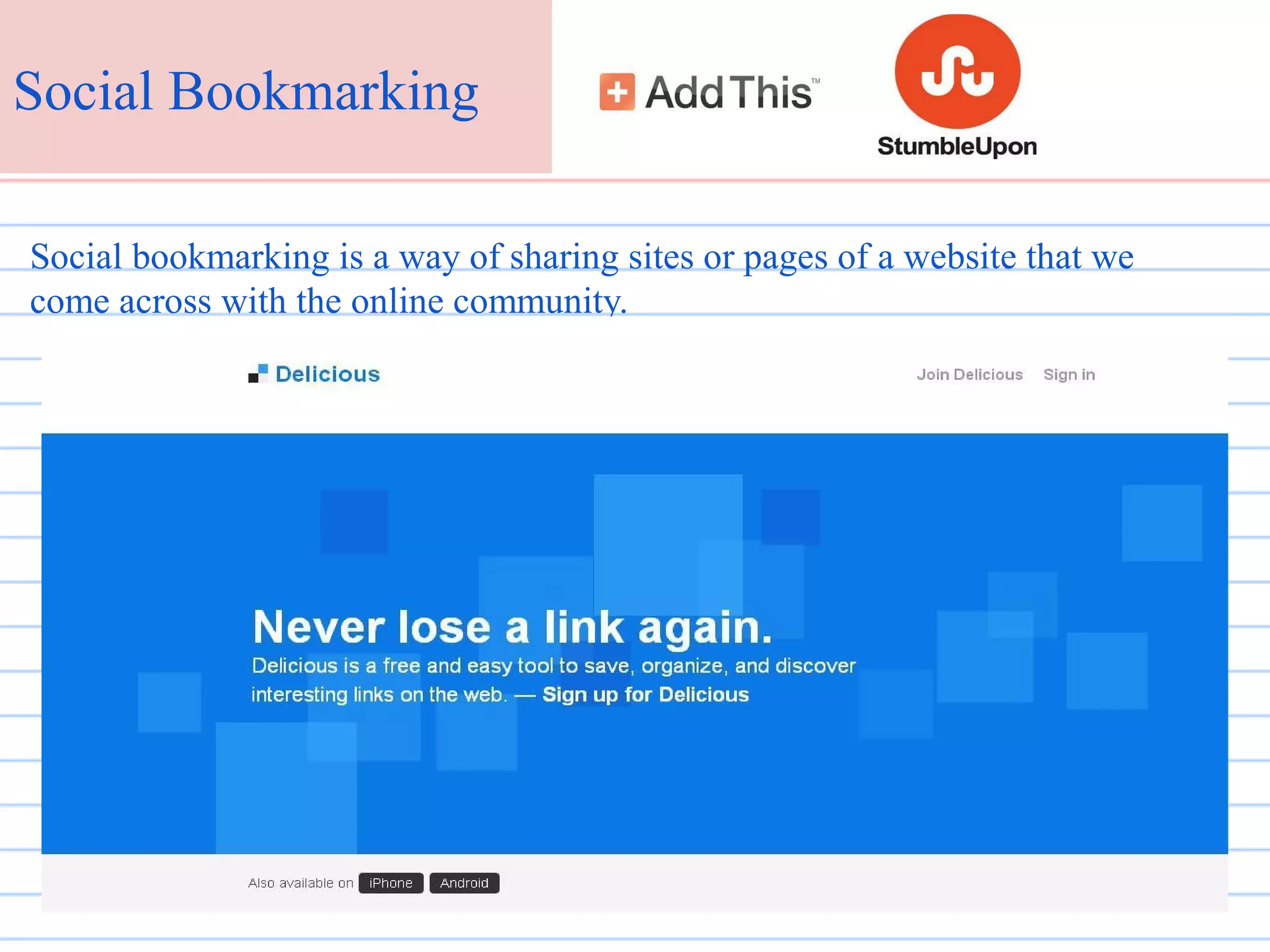 Social Bookmarking
Social bookmarking is a way of sharing sites or pages of a website that we
come across with the online community.

 