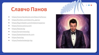 Славчо Панов
● https://www.facebook.com/SlavchoPanov
● https://twitter.com/slavcho_panov
● https://bg.linkedin.com/in/slavchopanov
● https://www.avtora.com
● https://bpost.bg
● https://smartnews.bg
● https://pateshestvenik.com
● https://epis.bg
● https://websitedesign.bg
 