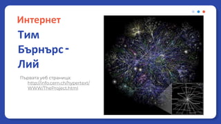 Интернет
Първата уеб страница:
http://info.cern.ch/hypertext/
WWW/TheProject.html
Тим
Бърнърс -
Лий
 