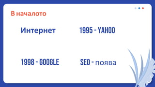 В началото
1995 - Yahoo
Интернет
1998 - Google SEO - поява
 