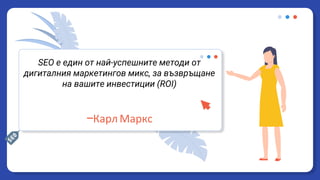 SEO е един от най-успешните методи от
дигиталния маркетингов микс, за възвръщане
на вашите инвестиции (ROI)
—Карл Маркс
 