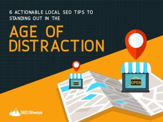 6 Actionable Local SEO Tips To
Standing Out In The
age of
distraction
 