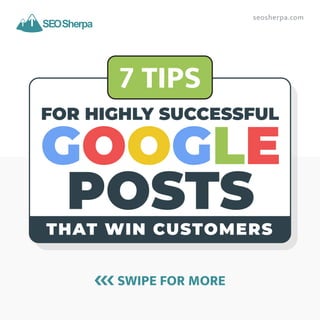 SWIPE FOR MORE
seosherpa.com
7 TIPS
FOR HIGHLY SUCCESSFUL
POSTS
GOOGLE
THAT WIN CUSTOMERS
 
