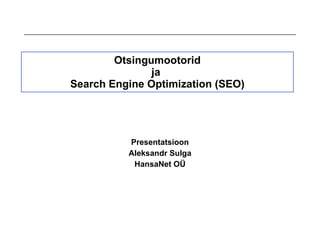 Otsingumootorid ja   Search Engine Optimization (SEO) Presentatsioon Aleksandr Sulga HansaNet O Ü 