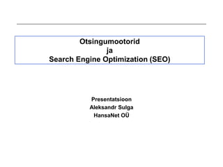 Otsingumootorid
               ja
Search Engine Optimization (SEO)




          Presentatsioon
          Aleksandr Sulga
           HansaNet OÜ
 