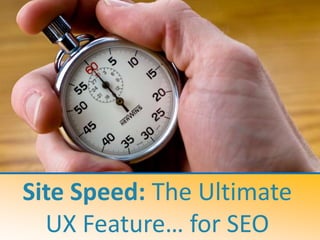 Site Speed: The Ultimate
  UX Feature… for SEO
 