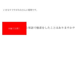 いきなりですがみなさんに質問です。 　　　　　　という単語で検索をしたことはありますか？ 本編で公開！ 