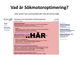 Vad är Sökmotoroptimering?…Eller så kan man sammanfatta det med att hamna högt....HÄR
