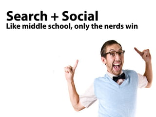 Search + Social
Like middle school, only the nerds win
 