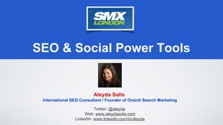 SEO & Social Power Tools


                          Aleyda Solis
 International SEO Consultant / Founder of Orainti Search Marketing

                          Twitter: @aleyda
                     Web: www.aleydasolis.com
                LinkedIn: www.linkedin.com/in/aleyda
 