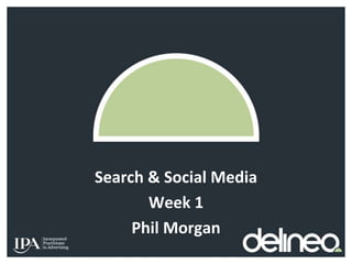 Search & Social Media 
Week 1 
Phil Morgan 
 