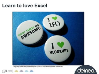 Learn to love Excel 
Img:http://www.etsy.com/listing/86173915/i-love-excel-pinback-button-set 
 