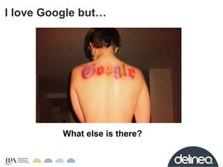 I love Google but… 
What else is there? 
 