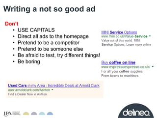 Writing a not so good ad 
Don’t 
• USE CAPITALS 
• Direct all ads to the homepage 
• Pretend to be a competitor 
• Pretend...