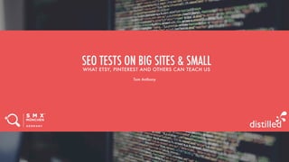 SEO TESTS ON BIG SITES & SMALL
WHAT ETSY, PINTEREST AND OTHERS CAN TEACH US
Tom Anthony
 