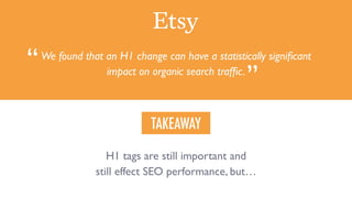 H1 tags are still important and
still effect SEO performance, but…
TAKEAWAY
We found that an H1 change can have a statisti...