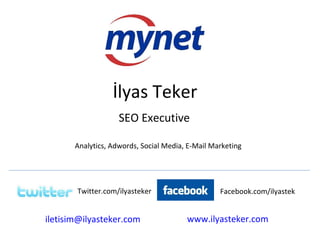 SEO Executive İlyas Teker Analytics, Adwords, Social Media, E-Mail Marketing [email_address] Facebook.com/ilyastek www.ilyasteker.com   Twitter.com/ilyasteker 