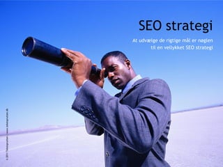 SEO strategi
                                              At udvælge de rigtige mål er nøglen
                                                     til en vellykket SEO strategi
© 2011 Tekstsprutten | www.tekstsprutten.dk
 