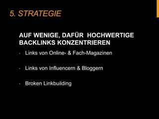 5. STRATEGIE
‣ Links von Online- & Fach-Magazinen
‣ Links von Influencern & Bloggern
‣ Broken Linkbuilding
AUF WENIGE, DAFÜR HOCHWERTIGE
BACKLINKS KONZENTRIEREN