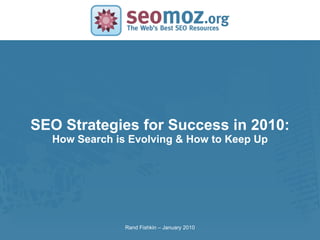 SEO Strategies for Success in 2010: How Search is Evolving & How to Keep Up Rand Fishkin – January 2010 