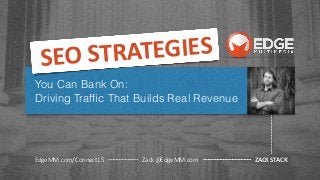 You Can Bank On:
Driving Trafﬁc That Builds Real Revenue
ZACK	
  STACKEdgeMM.com/Connect15 Zack@EdgeMM.com
SEO	
  STRATEGIES	
  
 
