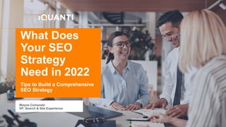 Tips to Build a Comprehensive
SEO Strategy
What Does
Your SEO
Strategy
Need in 2022
Wayne Cichanski
VP, Search & Site Experience
 