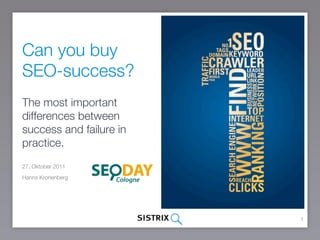 Can you buy
SEO-success?
The most important
differences between
success and failure in
practice.
27. Oktober 2011
Hanns Kronenberg




                         1
 