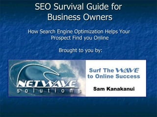 SEO Survival Guide for  Business Owners How Search Engine Optimization Helps Your  Prospect Find you Online  Brought to you by: 