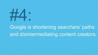 #4: 
Google is shortening searchers’ paths 
and disintermediating content creators. 
 